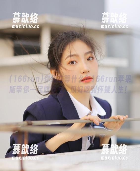 你还在等什么？166run苹果版带你一起划重点，瓜好吃到怀疑人生！