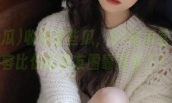 收藏这些瓜，51吃瓜官网的内容比你的朋友圈靠谱多了！