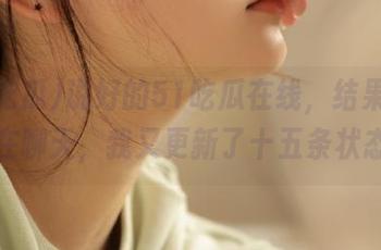 说好的51吃瓜在线，结果大家都在聊天，我又更新了十五条状态！