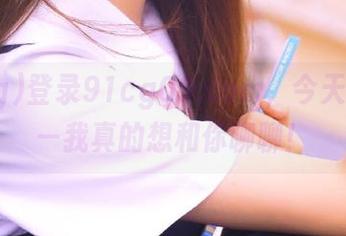 登录91cg09.com，今天的瓜——我真的想和你聊聊！