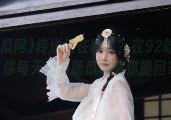 传送门在哪儿？在92吃瓜网cg，你每天都有新瓜等着你搬回家！