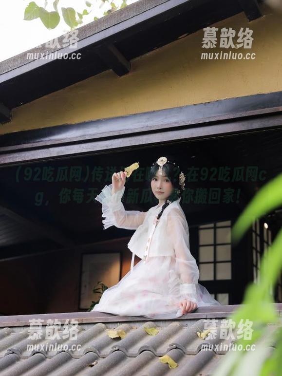 传送门在哪儿？在92吃瓜网cg，你每天都有新瓜等着你搬回家！