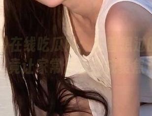 在线吃瓜网：未曾想过的一场链接，竟让家常便饭变成聚焦点！