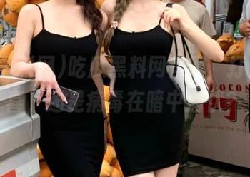 吃瓜黑料网官网，打开有惊喜，还是病毒在暗中潜伏？