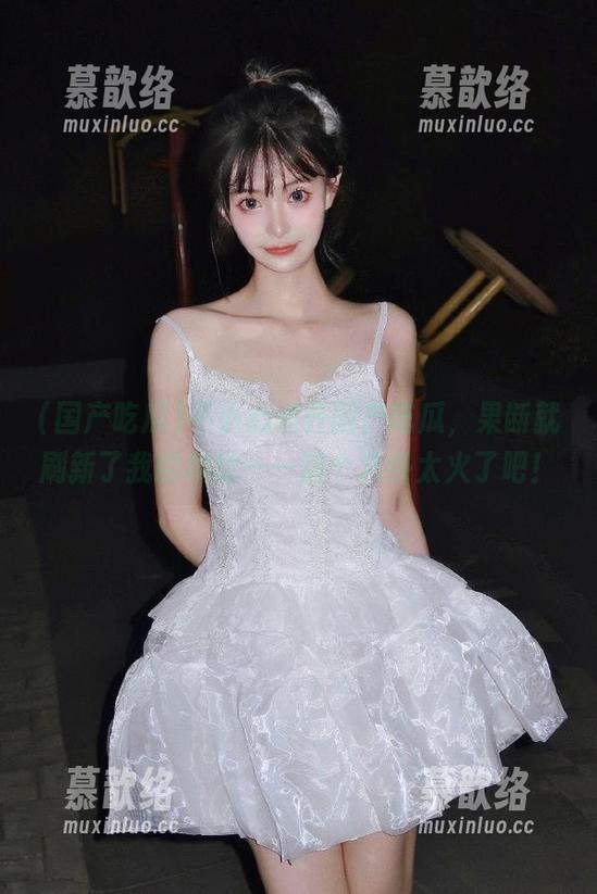 不小心点开国产吃瓜，果断就刷新了我的地址——这个八卦太火了吧！