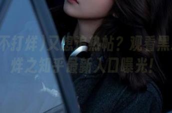 又想追热帖？观看黑料不打烊之知乎最新入口曝光！