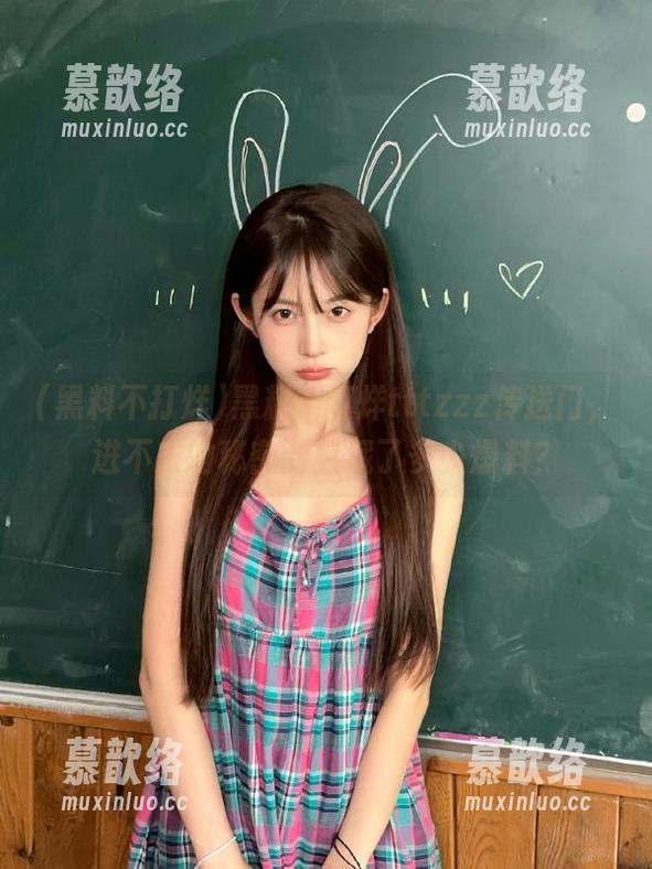 黑料不打烊 黑料不打烊tttzzz传送门,进不去的秘密到底藏了多少爆料?