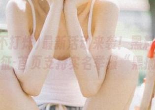 最新活动来袭！黑料不打烊万里长征-首页支持实名举报“黑摘要”！